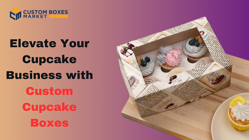 Elevate Your Cupcake Business with Custom Cupcake Boxes